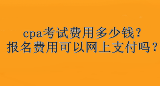 cpa考试费用多少钱？报名费用可以网上支付吗？