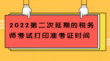 2022第二次延期的税务师考试打印准考证时间