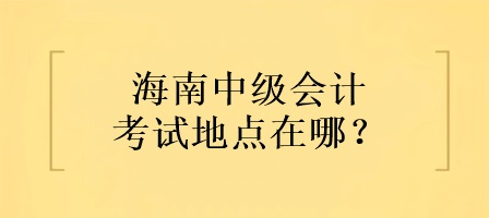 海南中级会计考试地点在哪？