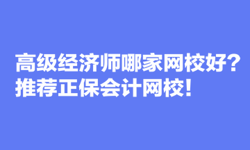 高级经济师哪家网校好？推荐正保会计网校！