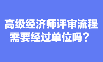 关于高级经济师评审流程，你清楚吗？需要经过单位吗？