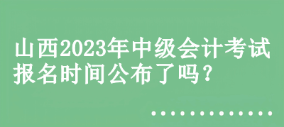 山西2023年中级会计考试报名时间