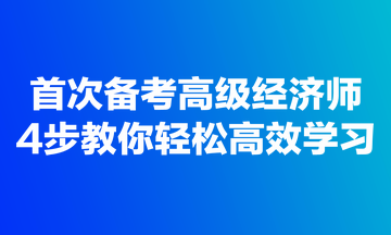 首次备考高级经济师，4步教你轻松高效学习