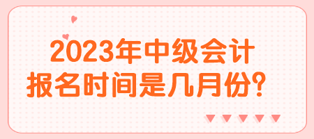 2023年中级会计报名时间是几月份？