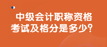 中级会计职称资格考试及格分是多少？