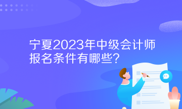 宁夏2023年中级会计师报名条件有哪些？