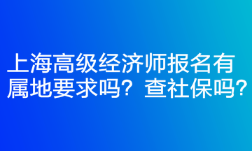 上海高级经济师报名有属地要求吗？查社保吗？