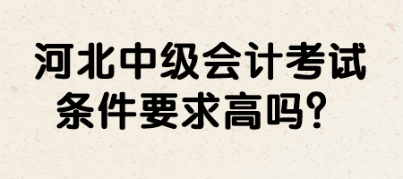 河北中级会计考试条件要求高吗？