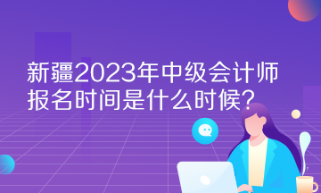 新疆2023年中级会计师报名时间是什么时候？