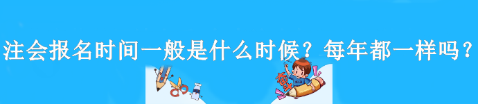注会报名时间一般是什么时候？每年都一样吗？