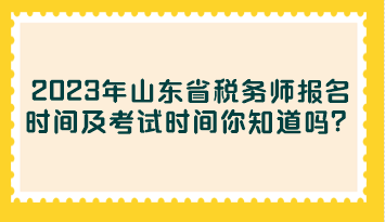 2023年山东省税务师报名时间及考试时间你知道吗？