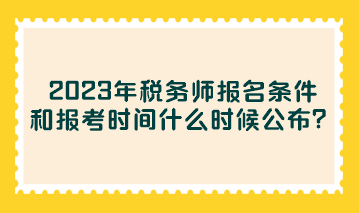 2023年税务师报名条件和报考时间什么时候公布？