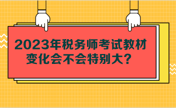 2023年税务师考试教材变化会不会特别大？