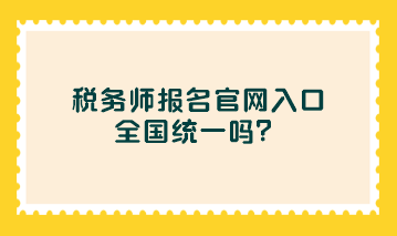 税务师报名官网入口全国统一吗？