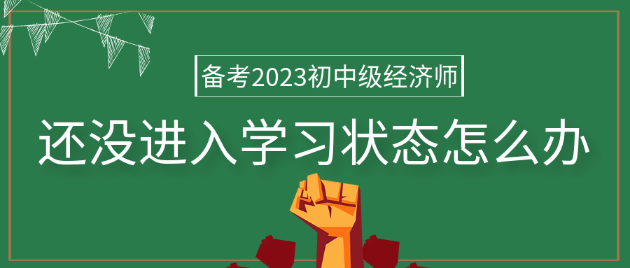 备考2023年初中级经济师 还没进入学习状态怎么办？