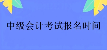 中级会计考试的报名时间有几天？