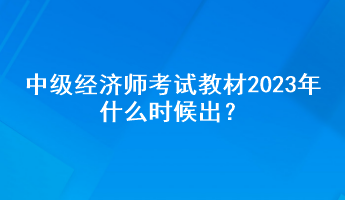 中级经济师考试教材2023年什么时候出？