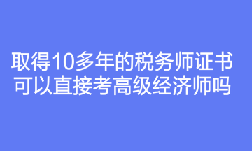 取得10多年的税务师证书可以直接考高级经济师吗？