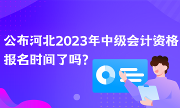 公布河北2023年中级会计资格报名时间了吗？