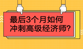 最后3个月如何冲刺高级经济师？4点建议！