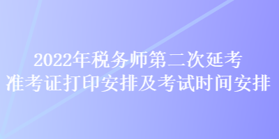 2022年税务师第二次延考准考证打印安排及考试时间安排