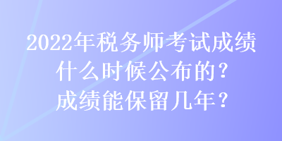 2022年税务师考试成绩什么时候公布的？成绩能保留几年？