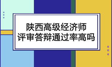 陕西高级经济师评审答辩通过率高吗