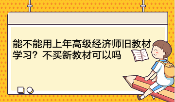 能不能用上年高级经济师旧教材学习？不买新教材可以吗？