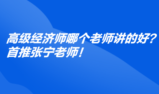 高级经济师哪个老师讲的好？首推张宁老师！