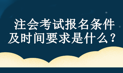 注会考试报名条件及时间要求是什么？