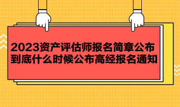 2023资产评估师报名简章公布 到底什么时候公布高经报名通知？