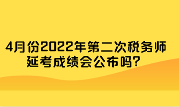 4月份2022年第二次税务师延考成绩会公布吗？