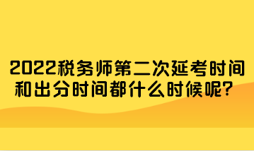 税务师第二次延考时间和出分时间都什么时候呢？