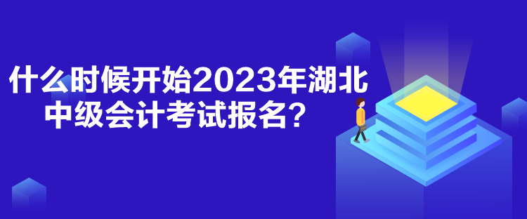 什么时候开始2023年湖北中级会计考试报名？