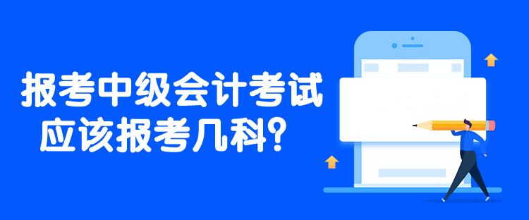 报考中级会计考试应该报考几科？