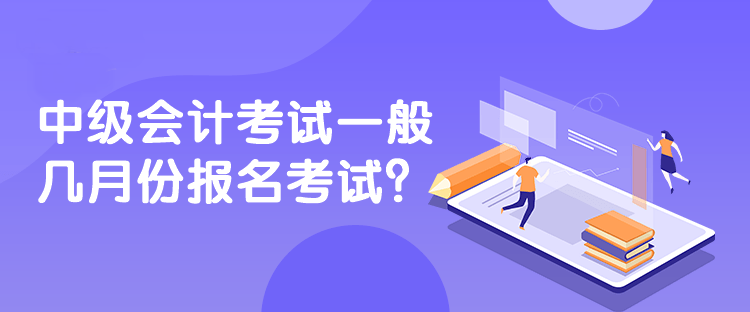 中级会计考试一般几月份报名考试？