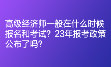 高级经济师一般在什么时候报名和考试？23年报考政策公布了吗？