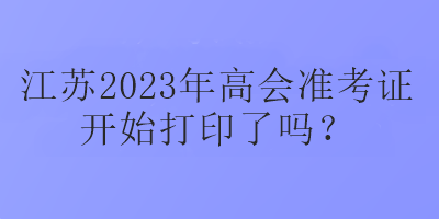 江苏2023年高会准考证开始打印了吗？