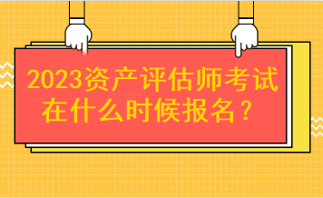 2023资产评估师考试在什么时候报名？