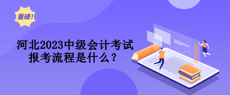 河北2023中级会计考试报考流程是什么？