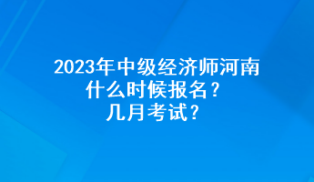 2023年中级经济师河南什么时候报名？几月考试？