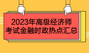 2023年高级经济师考试金融时政热点汇总