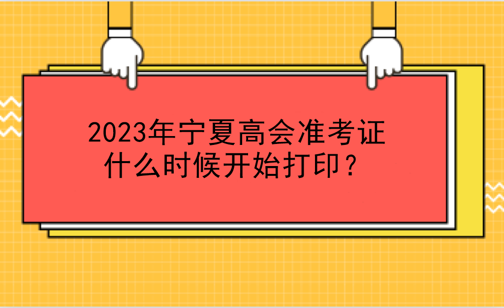 2023年宁夏高会准考证什么时候开始打印？
