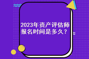 2023年资产评估师报名时间是多久？