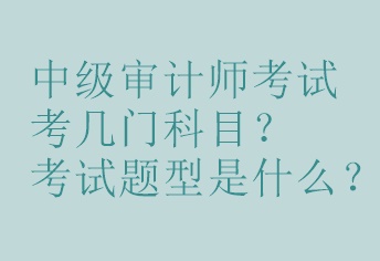 中级审计师考试考几门科目？考试题型是什么？