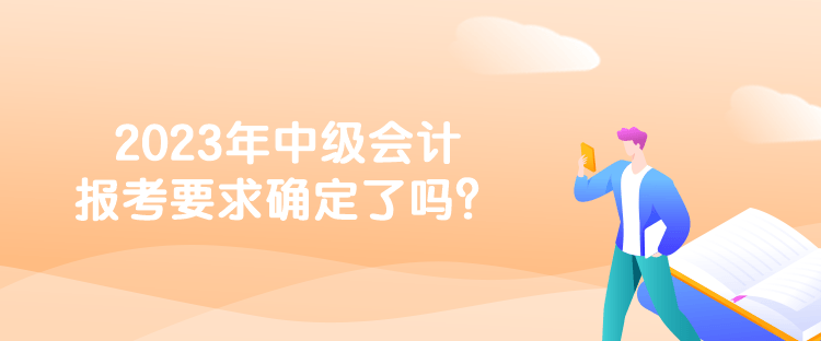 2023年中级会计报考要求确定了吗？