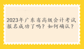 2023年广东省高级会计考试报名成功了吗？如何确认？