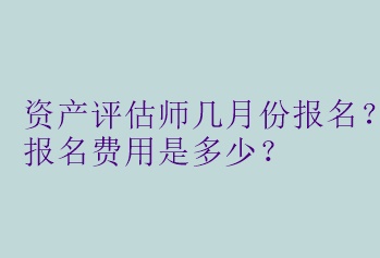 资产评估师几月份报名？报名费用是多少？