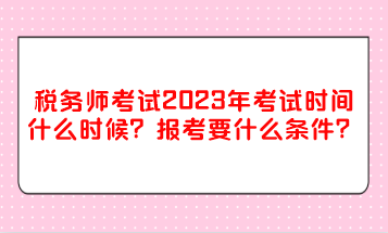 税务师考试2023年考试时间什么时候？报考要什么条件？