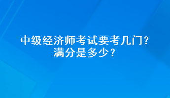 中级经济师考试要考几门？满分是多少？